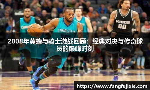 2008年黄蜂与骑士激战回顾：经典对决与传奇球员的巅峰时刻