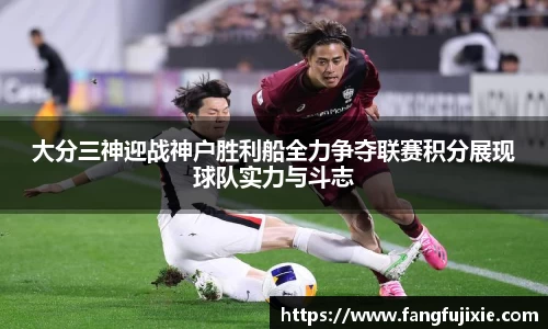 大分三神迎战神户胜利船全力争夺联赛积分展现球队实力与斗志