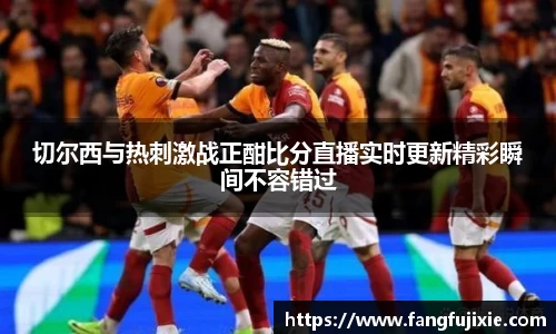切尔西与热刺激战正酣比分直播实时更新精彩瞬间不容错过