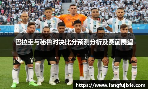 巴拉圭与秘鲁对决比分预测分析及赛前展望