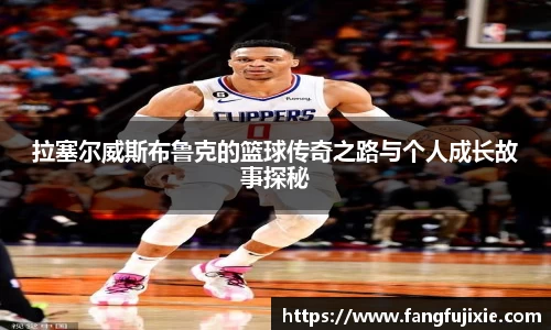 拉塞尔威斯布鲁克的篮球传奇之路与个人成长故事探秘