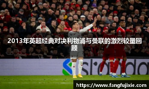 2013年英超经典对决利物浦与曼联的激烈较量回顾